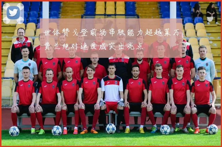 世体赞戈登前场串联能力超越莱万费兰绝对速度成突出亮点